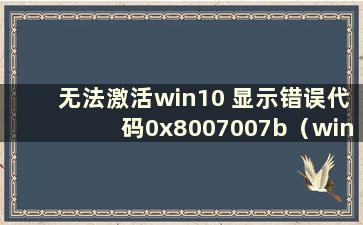 无法激活win10 显示错误代码0x8007007b（win10无法激活错误代码0x800705b4）